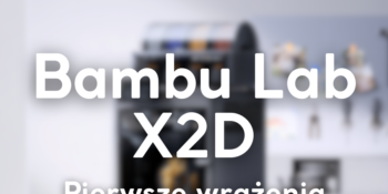 Bambu Lab X2D – recenzje i pierwsze wrażenia po ponad 200...